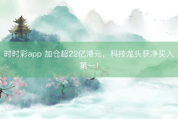 时时彩app 加仓超22亿港元，科技龙头获净买入第一！
