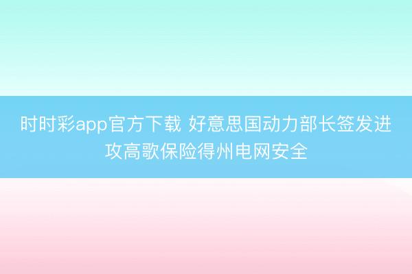 时时彩app官方下载 好意思国动力部长签发进攻高歌保险得州电网安全