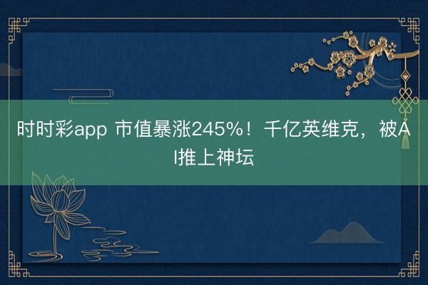 时时彩app 市值暴涨245%！千亿英维克，被AI推上神坛