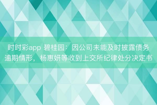时时彩app 碧桂园：因公司未能及时披露债务逾期情形，杨惠妍等收到上交所纪律处分决定书