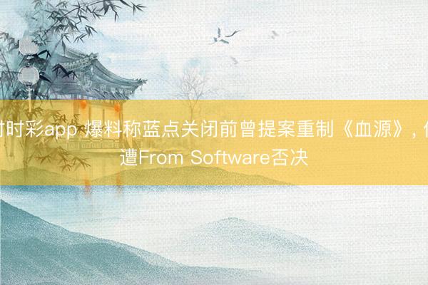 时时彩app 爆料称蓝点关闭前曾提案重制《血源》, 但遭From Software否决