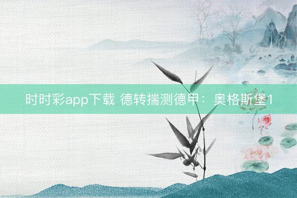 时时彩app下载 德转揣测德甲:奥格斯堡1