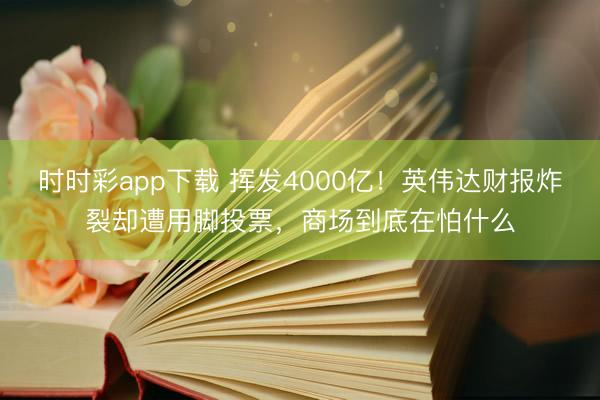 时时彩app下载 挥发4000亿!英伟达财报炸裂却遭用脚投票,商场到底在怕什么