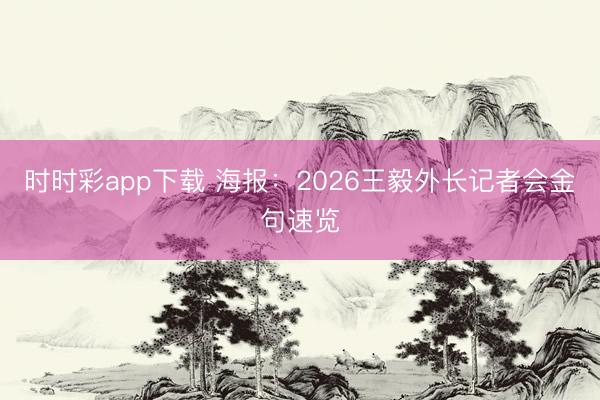 时时彩app下载 海报：2026王毅外长记者会金句速览
