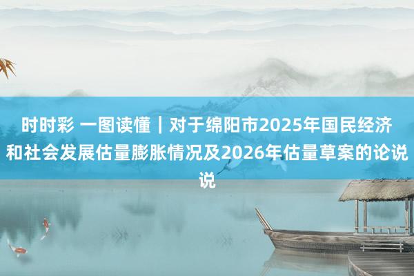 时时彩 一图读懂｜对于绵阳市2025年国民经济和社会发展估量膨胀情况及2026年估量草案的论说