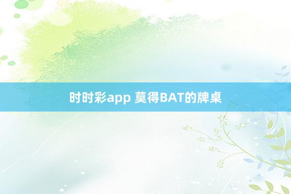 时时彩app 莫得BAT的牌桌