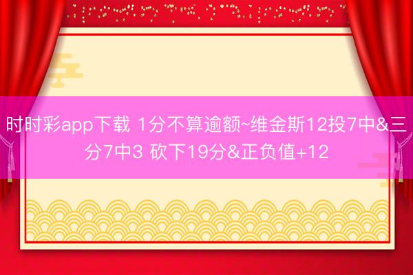 时时彩app下载 1分不算逾额~维金斯12投7中&三分7中3 砍下19分&正负值+12
