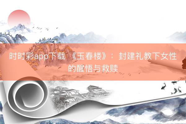 时时彩app下载 《玉春楼》：封建礼教下女性的醒悟与救赎