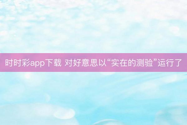 时时彩app下载 对好意思以“实在的测验”运行了