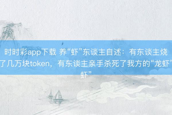 时时彩app下载 养“虾”东谈主自述:有东谈主烧了几万块token,有东谈主亲手杀死了我方的“龙虾”