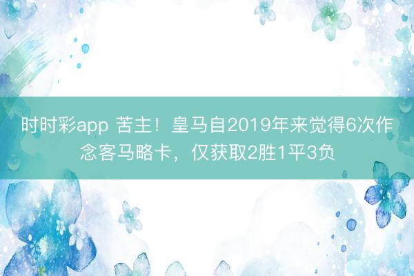 时时彩app 苦主！皇马自2019年来觉得6次作念客马略卡，仅获取2胜1平3负