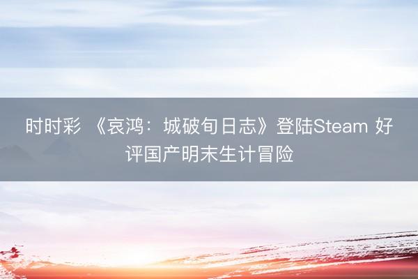 时时彩 《哀鸿：城破旬日志》登陆Steam 好评国产明末生计冒险