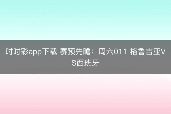 时时彩app下载 赛预先瞻：周六011 格鲁吉亚VS西班牙