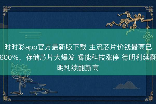 时时彩app官方最新版下载 主流芯片价钱最高已涨超600%，存储芯片大爆发 睿能科技涨停 德明利续翻新高