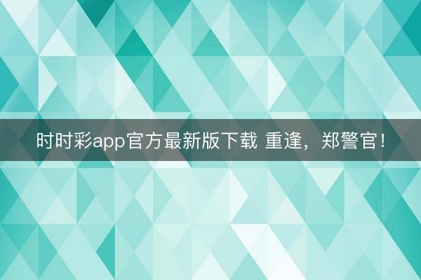 时时彩app官方最新版下载 重逢，郑警官！