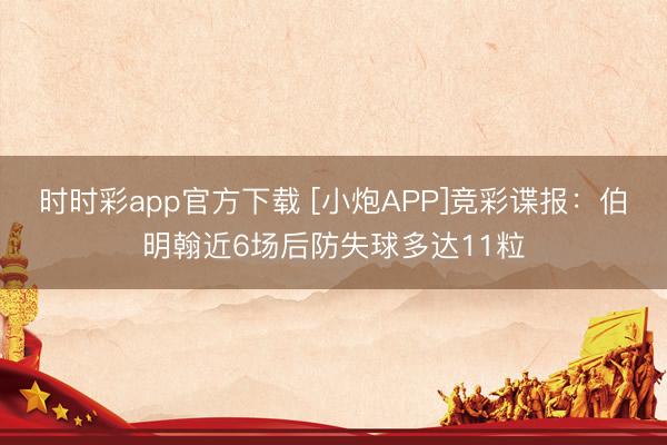 时时彩app官方下载 [小炮APP]竞彩谍报：伯明翰近6场后防失球多达11粒
