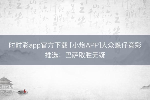 时时彩app官方下载 [小炮APP]大众魁仔竞彩推选：巴萨取胜无疑