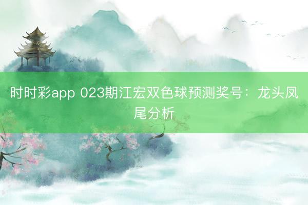 时时彩app 023期江宏双色球预测奖号:龙头凤尾分析