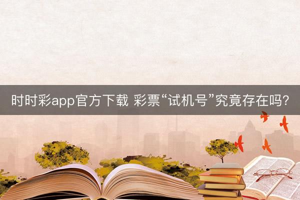 时时彩app官方下载 彩票“试机号”究竟存在吗?