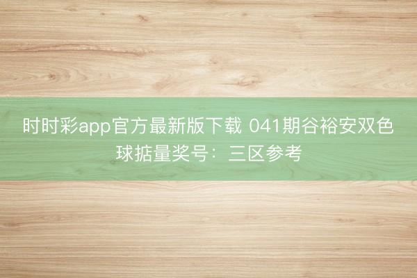 时时彩app官方最新版下载 041期谷裕安双色球掂量奖号：三区参考