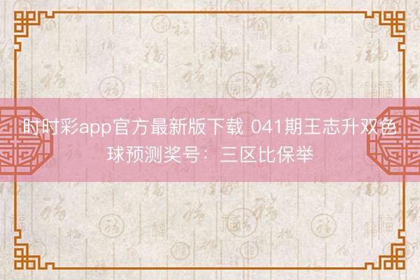 时时彩app官方最新版下载 041期王志升双色球预测奖号：三区比保举