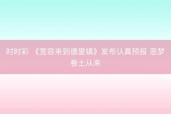 时时彩 《宽容来到德里镇》发布认真预报 恶梦卷土从来