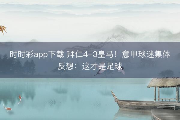 时时彩app下载 拜仁4-3皇马！意甲球迷集体反想：这才是足球