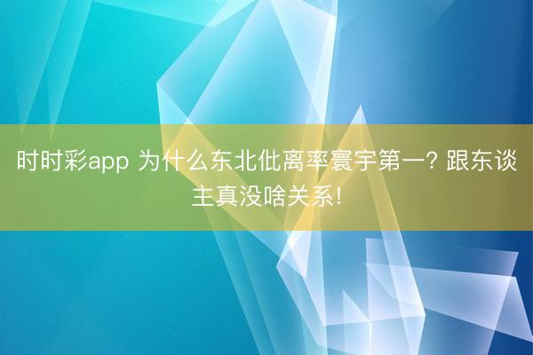 时时彩app 为什么东北仳离率寰宇第一? 跟东谈主真没啥关系!
