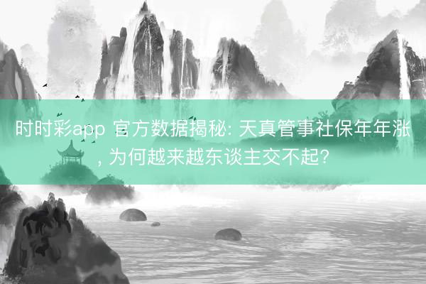 时时彩app 官方数据揭秘: 天真管事社保年年涨， 为何越来越东谈主交不起?