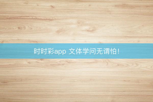 时时彩app 文体学问无谓怕！
