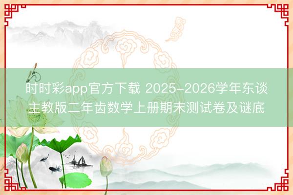 时时彩app官方下载 2025-2026学年东谈主教版二年齿数学上册期末测试卷及谜底