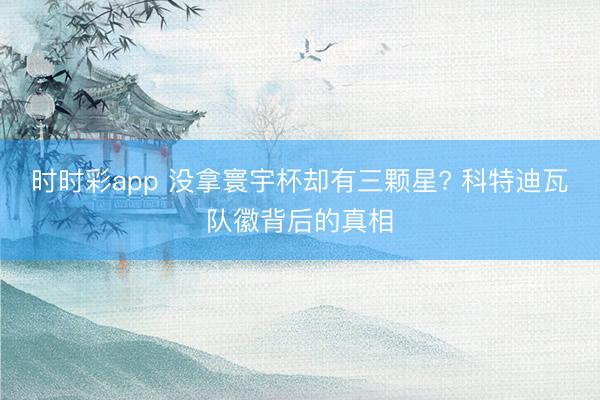 时时彩app 没拿寰宇杯却有三颗星? 科特迪瓦队徽背后的真相