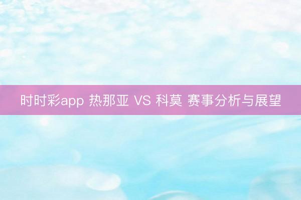时时彩app 热那亚 VS 科莫 赛事分析与展望