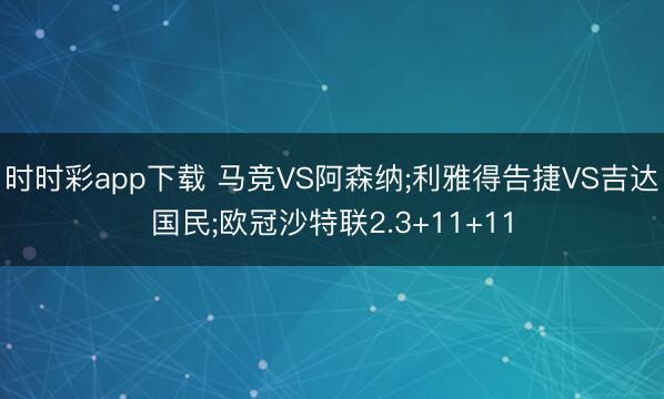 时时彩app下载 马竞VS阿森纳;利雅得告捷VS吉达国民;欧冠沙特联2.3+11+11