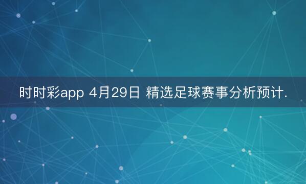 时时彩app 4月29日 精选足球赛事分析预计.