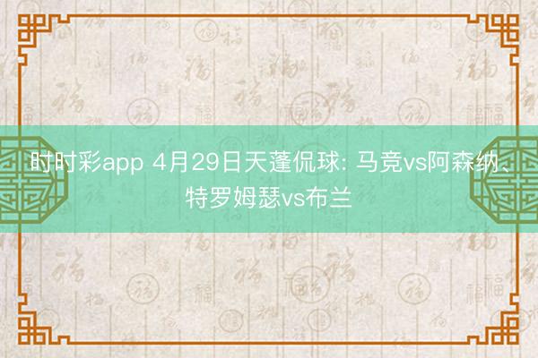 时时彩app 4月29日天蓬侃球: 马竞vs阿森纳、特罗姆瑟vs布兰
