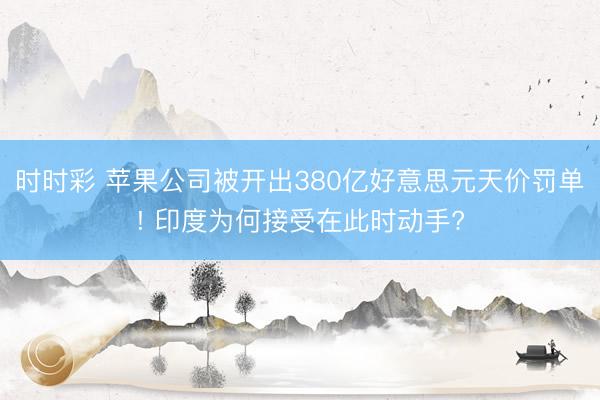 时时彩 苹果公司被开出380亿好意思元天价罚单! 印度为何接受在此时动手?