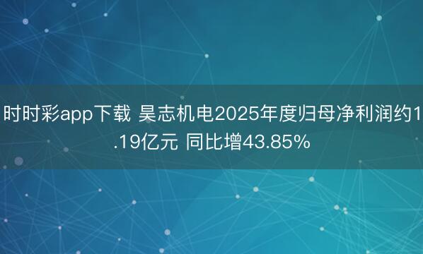 时时彩app下载 昊志机电2025年度归母净利润约1.19亿元 同比增43.85%