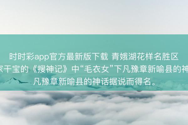 时时彩app官方最新版下载 青娥湖花样名胜区，因东晋体裁家干宝的《搜神记》中“毛衣女”下凡豫章新喻县的神话据说而得名。