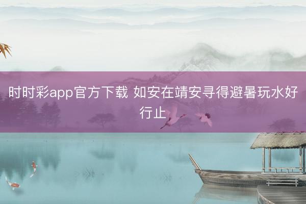 时时彩app官方下载 如安在靖安寻得避暑玩水好行止
