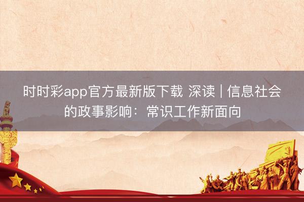 时时彩app官方最新版下载 深读 | 信息社会的政事影响：常识工作新面向