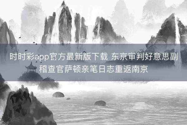 时时彩app官方最新版下载 东京审判好意思副稽查官萨顿亲笔日志重返南京