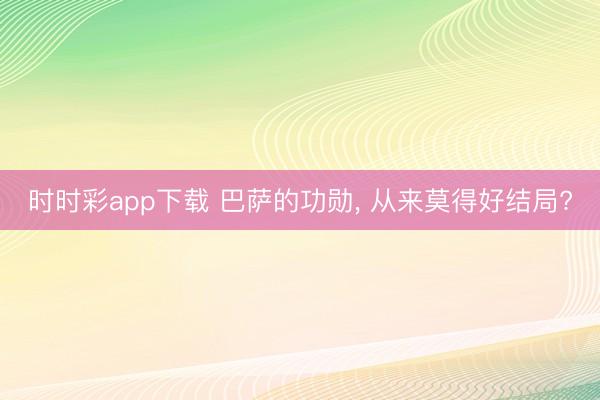 时时彩app下载 巴萨的功勋, 从来莫得好结局?