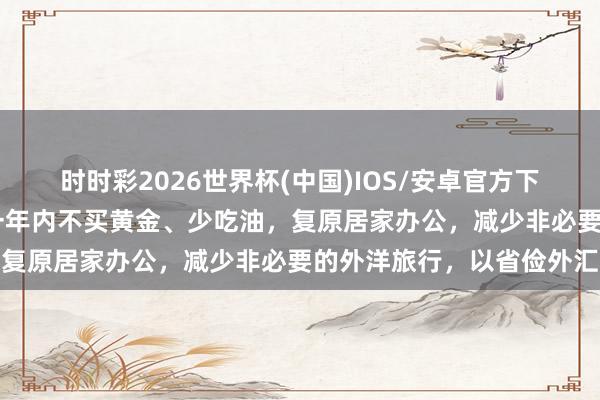 时时彩2026世界杯(中国)IOS/安卓官方下载 印度总理莫迪命令:一年内不买黄金、少吃油,复原居家办公,减少非必要的外洋旅行,以省俭外汇