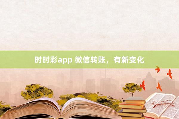 时时彩app 微信转账，有新变化