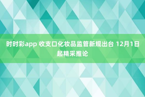 时时彩app 收支口化妆品监管新规出台 12月1日起精采推论