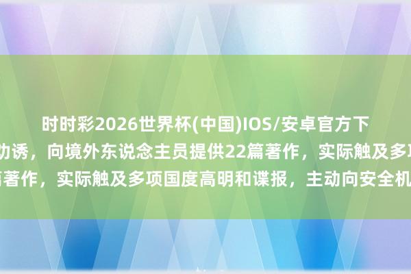 时时彩2026世界杯(中国)IOS/安卓官方下载 机关单元干部受高薪劝诱，向境外东说念主员提供22篇著作，实际触及多项国度高明和谍报，主动向安全机关投案
