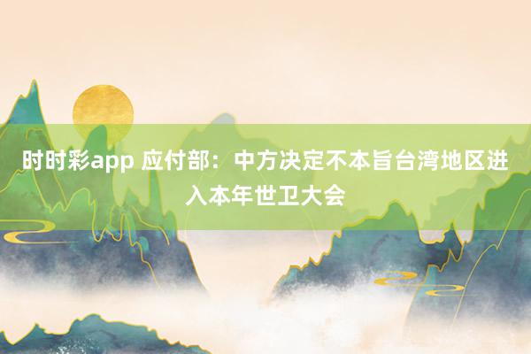 时时彩app 应付部:中方决定不本旨台湾地区进入本年世卫大会