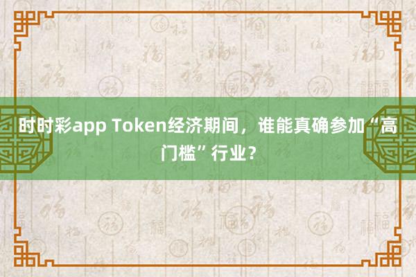 时时彩app Token经济期间，谁能真确参加“高门槛”行业？