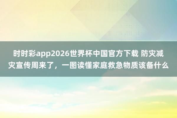 时时彩app2026世界杯中国官方下载 防灾减灾宣传周来了，<a href=